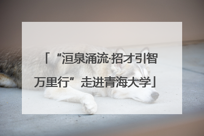 “洹泉涌流·招才引智万里行”走进青海大学