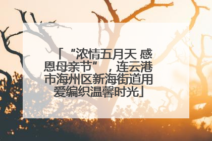 “浓情五月天 感恩母亲节”，连云港市海州区新海街道用爱编织温馨时光
