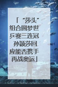 “莎头”组合圆梦世乒赛三连冠 孙颖莎回应能否携手再战奥运