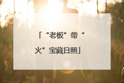 “老板”带“火”宝藏日照