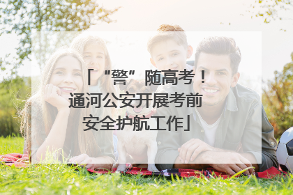 “警”随高考！通河公安开展考前安全护航工作