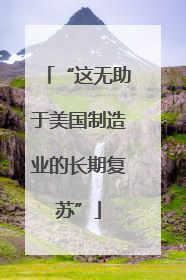 “这无助于美国制造业的长期复苏”