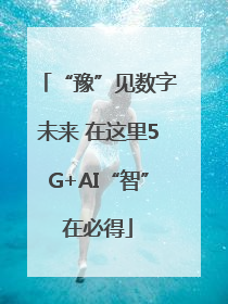 “豫”见数字未来 在这里5G+AI“智”在必得
