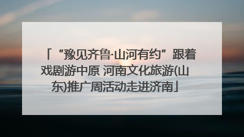 “豫见齐鲁·山河有约”跟着戏剧游中原 河南文化旅游(山东)推广周活动走进济南