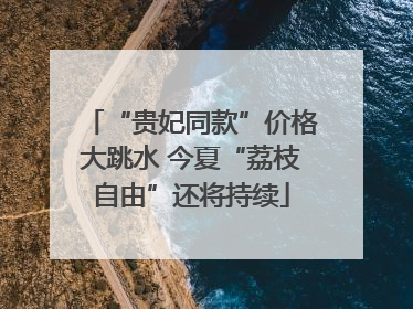 “贵妃同款”价格大跳水 今夏“荔枝自由”还将持续