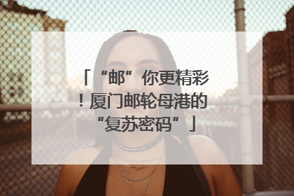 “邮”你更精彩！厦门邮轮母港的“复苏密码”