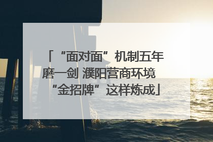 “面对面”机制五年磨一剑 濮阳营商环境“金招牌”这样炼成