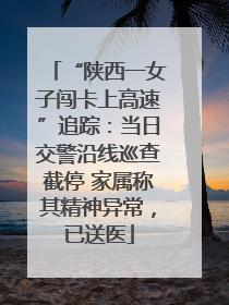 “陕西一女子闯卡上高速”追踪：当日交警沿线巡查截停 家属称其精神异常，已送医
