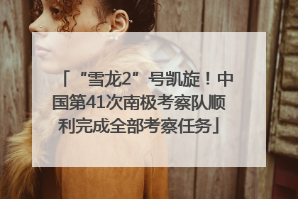 “雪龙2”号凯旋！中国第41次南极考察队顺利完成全部考察任务