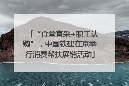 “食堂直采+职工认购”，中国铁建在京举行消费帮扶展销活动