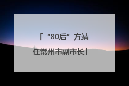 “80后”方靖任常州市副市长
