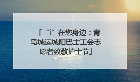 “i”在您身边：青岛城运城阳巴士工会志愿者致敬护士节