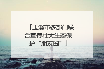 玉溪市多部门联合宣传壮大生态保护“朋友圈”