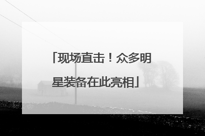 现场直击！众多明星装备在此亮相