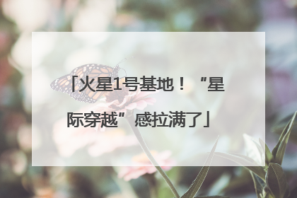 火星1号基地！“星际穿越”感拉满了