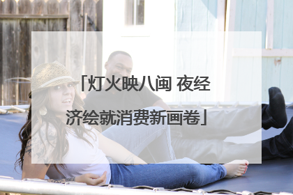 灯火映八闽 夜经济绘就消费新画卷