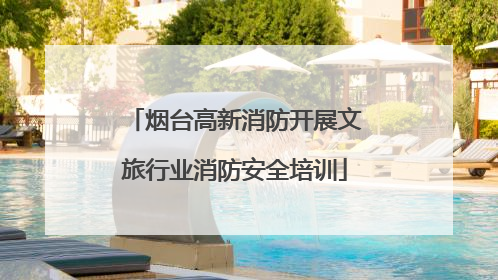 烟台高新消防开展文旅行业消防安全培训