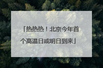 热热热！北京今年首个高温日或明日到来