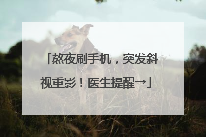 熬夜刷手机，突发斜视重影！医生提醒→