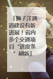 狮子洋通道建设有新进展！省内多个交通项目“进度条”刷新