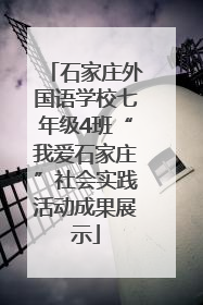 石家庄外国语学校七年级4班“我爱石家庄”社会实践活动成果展示