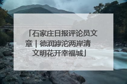 石家庄日报评论员文章｜德润滹沱两岸清 文明花开幸福城