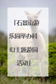石景山游乐园举办科幻主题游园活动