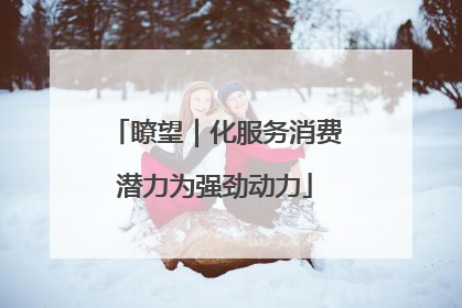 瞭望｜化服务消费潜力为强劲动力