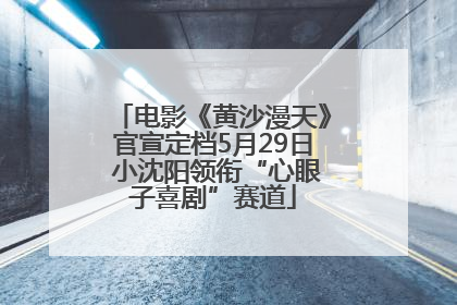 电影《黄沙漫天》官宣定档5月29日 小沈阳领衔“心眼子喜剧”赛道