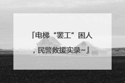 电梯“罢工”困人，民警救援实录~