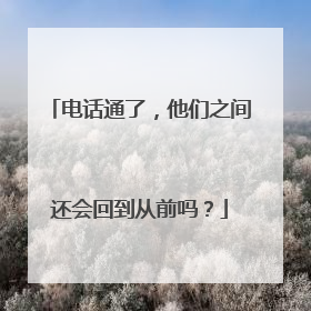 电话通了，他们之间还会回到从前吗？