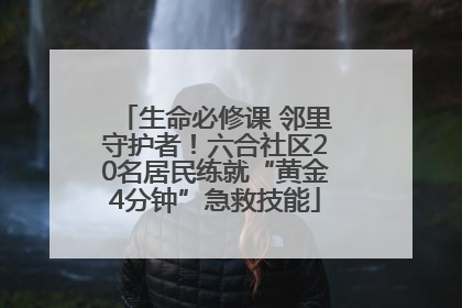 生命必修课 邻里守护者！六合社区20名居民练就“黄金4分钟”急救技能
