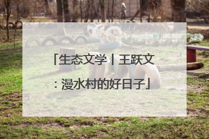 生态文学丨王跃文：漫水村的好日子
