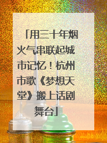 用三十年烟火气串联起城市记忆！杭州市歌《梦想天堂》搬上话剧舞台
