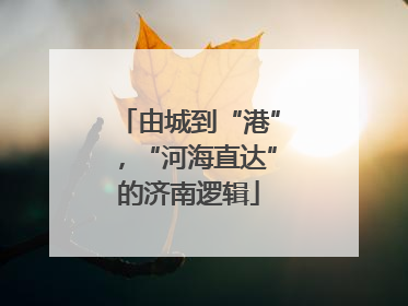 由城到“港”，“河海直达”的济南逻辑