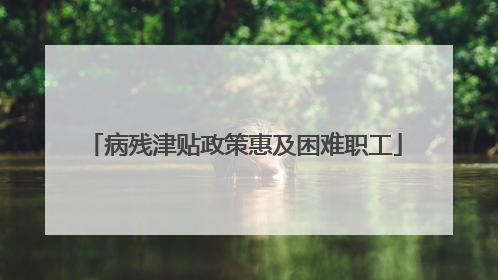 病残津贴政策惠及困难职工