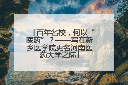 百年名校，何以“医药”？——写在新乡医学院更名河南医药大学之际