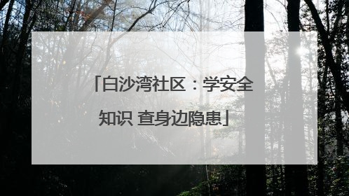 白沙湾社区：学安全知识 查身边隐患