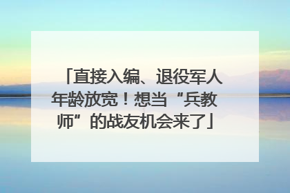直接入编、退役军人年龄放宽！想当“兵教师”的战友机会来了