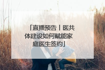 直播预告丨医共体建设如何赋能家庭医生签约