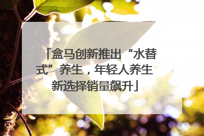 盒马创新推出“水替式”养生，年轻人养生新选择销量飙升