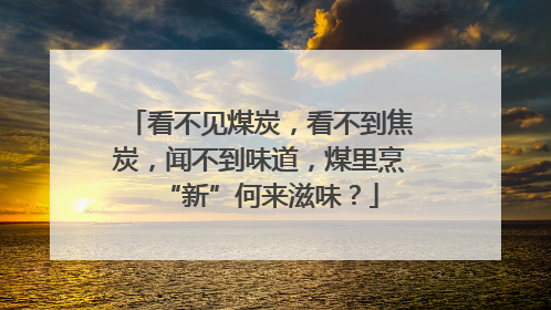 看不见煤炭，看不到焦炭，闻不到味道，煤里烹“新”何来滋味？