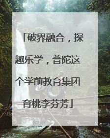 破界融合，探趣乐学，普陀这个学前教育集团育桃李芬芳