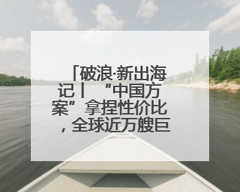 破浪·新出海记丨 “中国方案”拿捏性价比，全球近万艘巨轮用上镇江“节能桨”