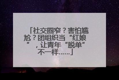 社交圈窄？害怕尴尬？团组织当“红娘”，让青年“脱单”不一样……