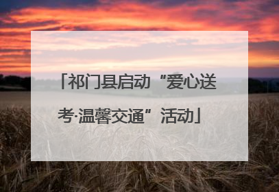 祁门县启动“爱心送考·温馨交通”活动