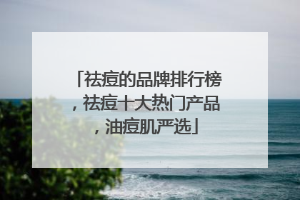 祛痘的品牌排行榜，祛痘十大热门产品，油痘肌严选