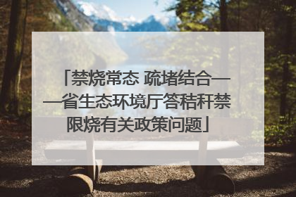 禁烧常态 疏堵结合——省生态环境厅答秸秆禁限烧有关政策问题
