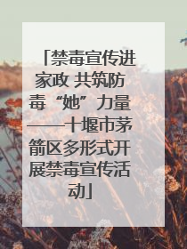 禁毒宣传进家政 共筑防毒“她”力量——十堰市茅箭区多形式开展禁毒宣传活动