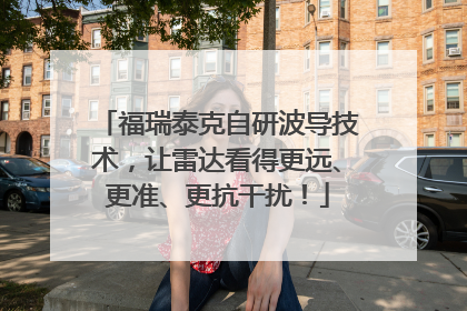 福瑞泰克自研波导技术，让雷达看得更远、更准、更抗干扰！